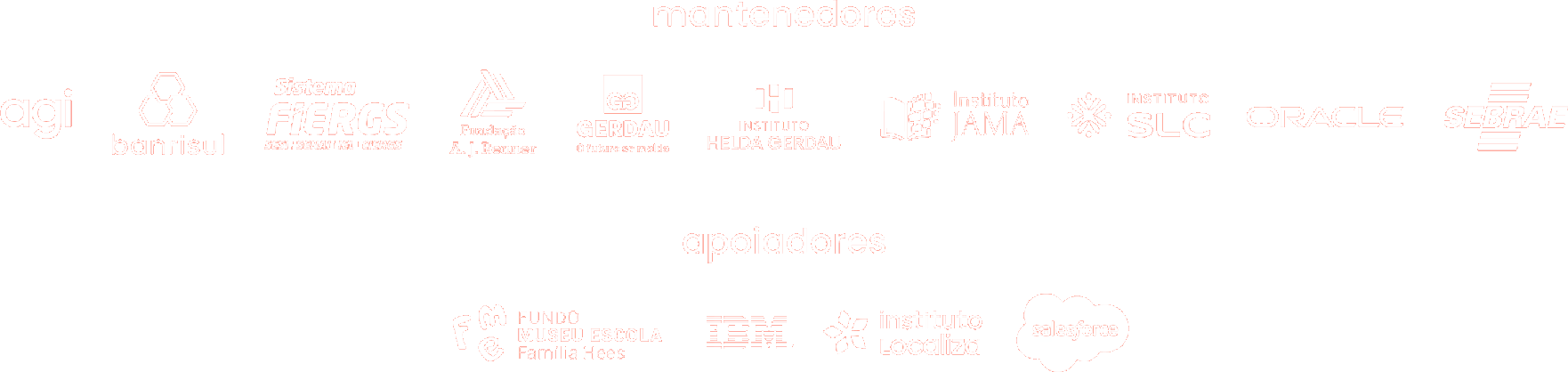Mantenedores e apoiadores: agi, banrisul, Sistema FIERGS, Fundação A. J. Renner, Gerdau, Instituto Helda Gerdau, Instituto JAMA, Instituto SLC, Oracle, Sebrae, Fundo Museu Escola Família Hees, IBM, Instituto Localiza, Salesforce.